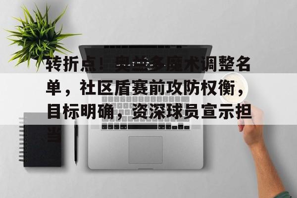 转折点！奥兰多魔术调整名单，社区盾赛前攻防权衡，目标明确，资深球员宣示担当(莱切主力去国家队了吗)